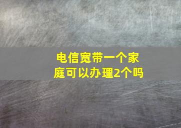 电信宽带一个家庭可以办理2个吗