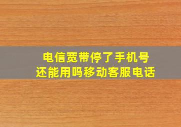 电信宽带停了手机号还能用吗移动客服电话