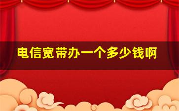 电信宽带办一个多少钱啊