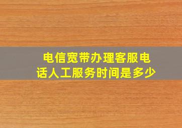 电信宽带办理客服电话人工服务时间是多少