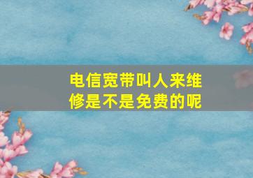 电信宽带叫人来维修是不是免费的呢