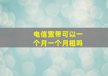 电信宽带可以一个月一个月租吗