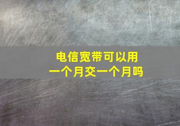 电信宽带可以用一个月交一个月吗