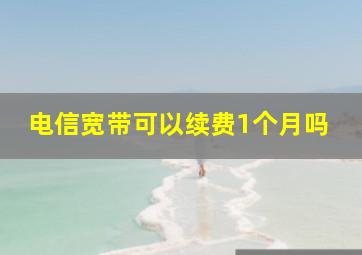 电信宽带可以续费1个月吗