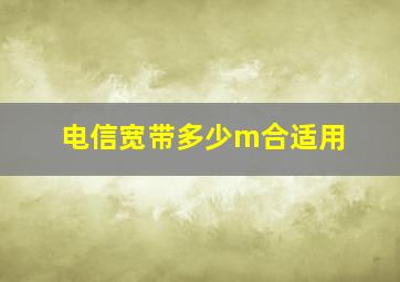 电信宽带多少m合适用