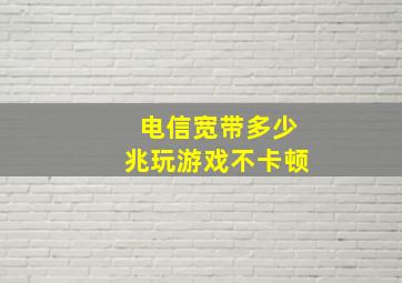 电信宽带多少兆玩游戏不卡顿