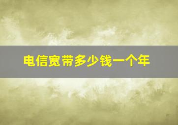 电信宽带多少钱一个年