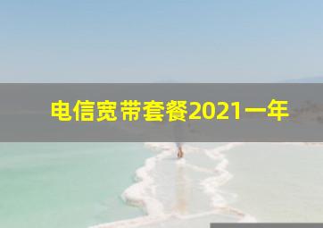 电信宽带套餐2021一年