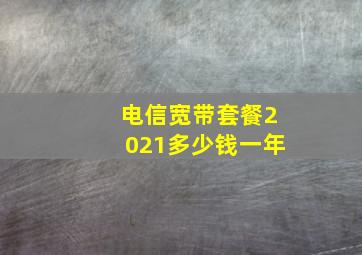 电信宽带套餐2021多少钱一年