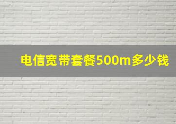 电信宽带套餐500m多少钱