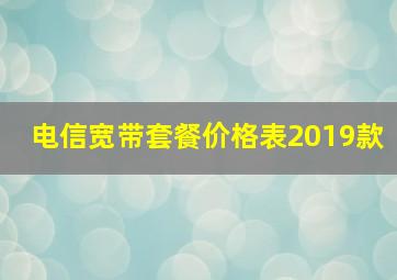 电信宽带套餐价格表2019款