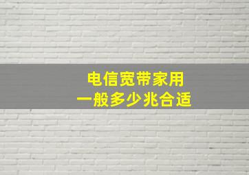 电信宽带家用一般多少兆合适