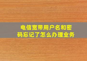 电信宽带用户名和密码忘记了怎么办理业务