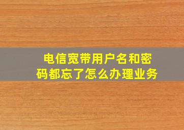 电信宽带用户名和密码都忘了怎么办理业务