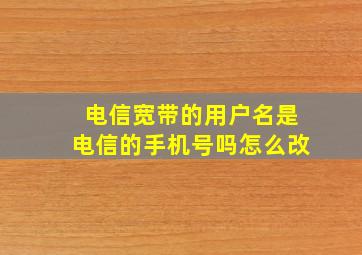 电信宽带的用户名是电信的手机号吗怎么改