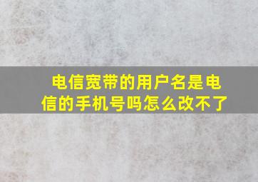 电信宽带的用户名是电信的手机号吗怎么改不了