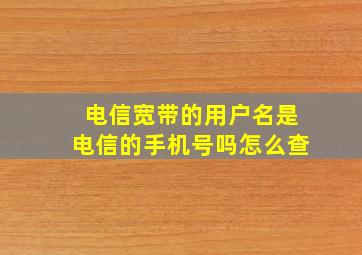 电信宽带的用户名是电信的手机号吗怎么查