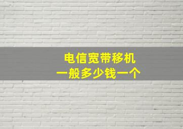 电信宽带移机一般多少钱一个