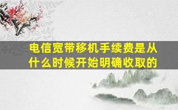 电信宽带移机手续费是从什么时候开始明确收取的