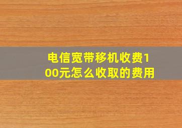 电信宽带移机收费100元怎么收取的费用