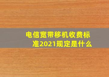 电信宽带移机收费标准2021规定是什么