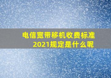 电信宽带移机收费标准2021规定是什么呢