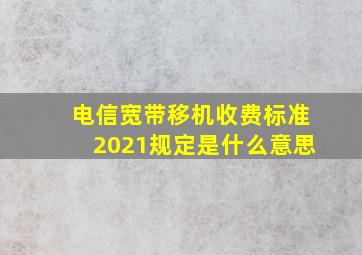 电信宽带移机收费标准2021规定是什么意思