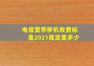 电信宽带移机收费标准2021规定是多少