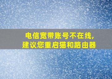 电信宽带账号不在线,建议您重启猫和路由器