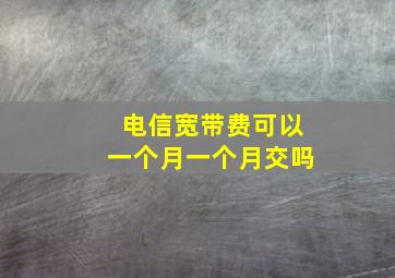 电信宽带费可以一个月一个月交吗