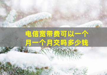 电信宽带费可以一个月一个月交吗多少钱