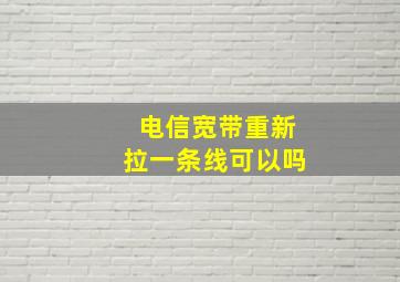 电信宽带重新拉一条线可以吗