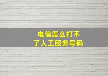 电信怎么打不了人工服务号码