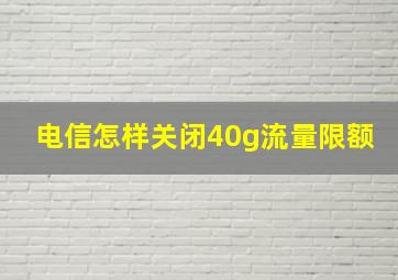 电信怎样关闭40g流量限额