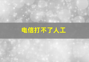 电信打不了人工