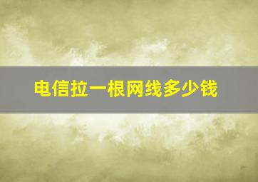 电信拉一根网线多少钱