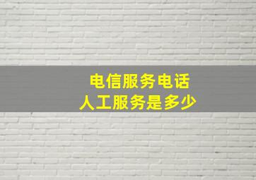 电信服务电话人工服务是多少