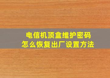 电信机顶盒维护密码怎么恢复出厂设置方法