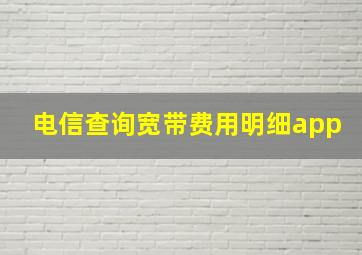 电信查询宽带费用明细app