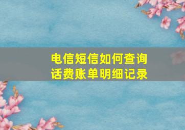 电信短信如何查询话费账单明细记录