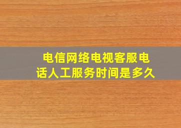 电信网络电视客服电话人工服务时间是多久