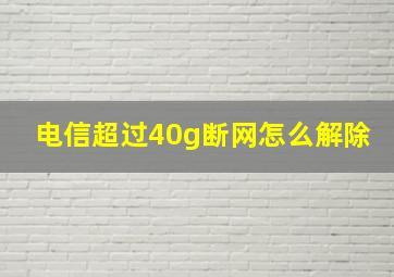 电信超过40g断网怎么解除