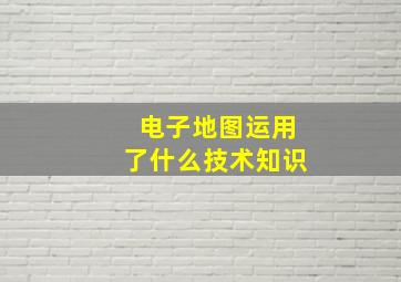 电子地图运用了什么技术知识