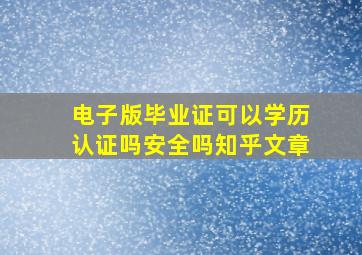 电子版毕业证可以学历认证吗安全吗知乎文章