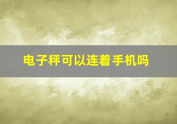 电子秤可以连着手机吗