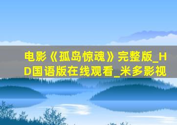 电影《孤岛惊魂》完整版_HD国语版在线观看_米多影视