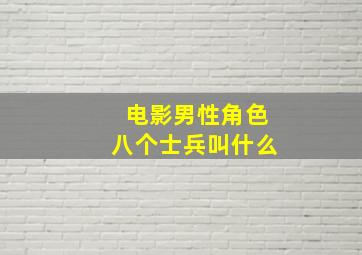 电影男性角色八个士兵叫什么