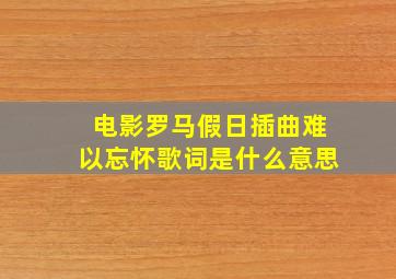 电影罗马假日插曲难以忘怀歌词是什么意思