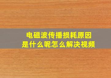 电磁波传播损耗原因是什么呢怎么解决视频