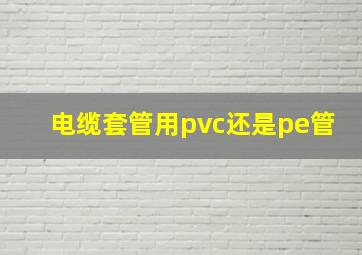 电缆套管用pvc还是pe管